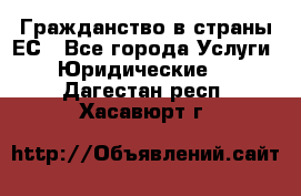 Гражданство в страны ЕС - Все города Услуги » Юридические   . Дагестан респ.,Хасавюрт г.